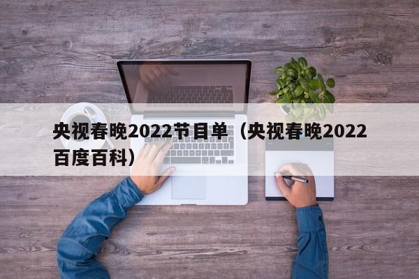 央视春晚2022节目单（央视春晚2022百度百科）