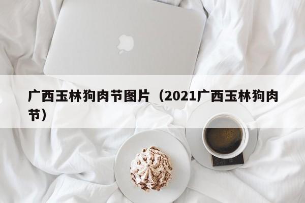 广西玉林狗肉节图片（2021广西玉林狗肉节）