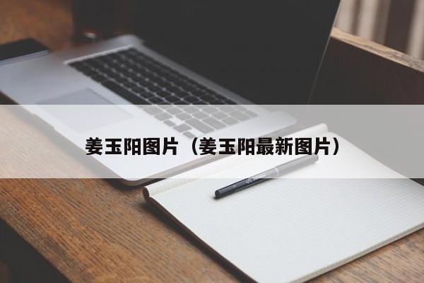 姜玉阳图片（姜玉阳最新图片）