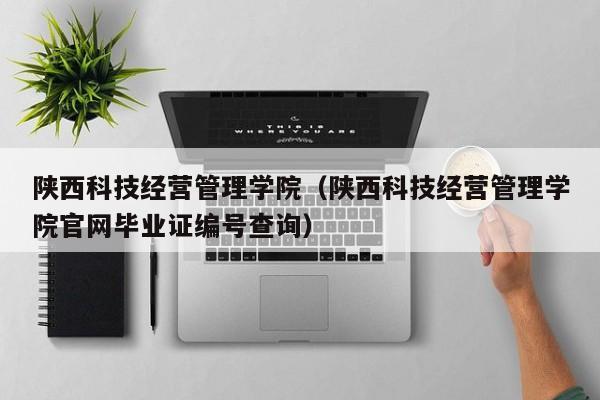 陕西科技经营管理学院（陕西科技经营管理学院官网毕业证编号查询）