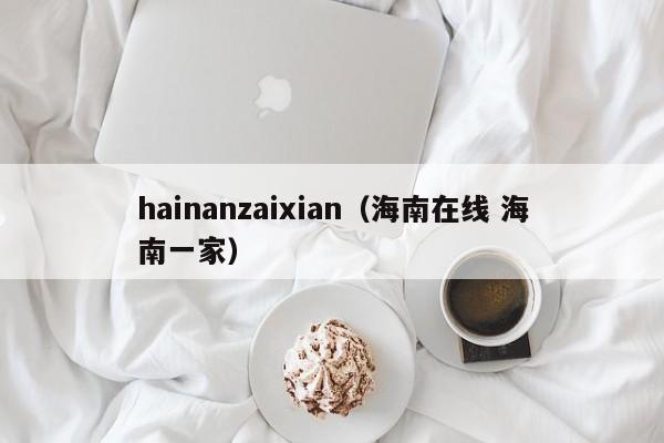 hainanzaixian（海南在线 海南一家）