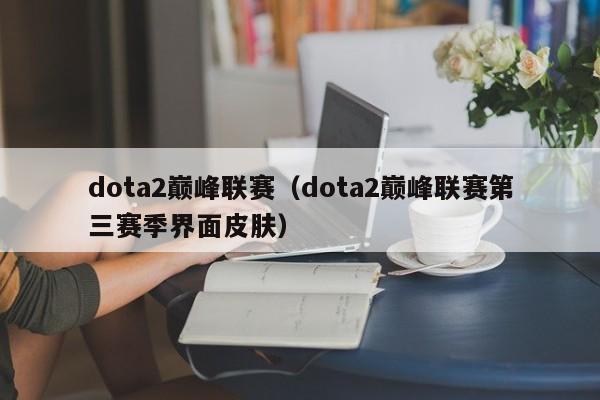 dota2巅峰联赛（dota2巅峰联赛第三赛季界面皮肤）