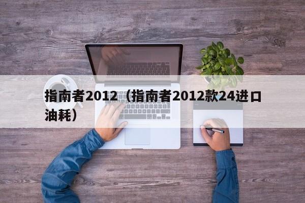 指南者2012（指南者2012款24进口油耗）