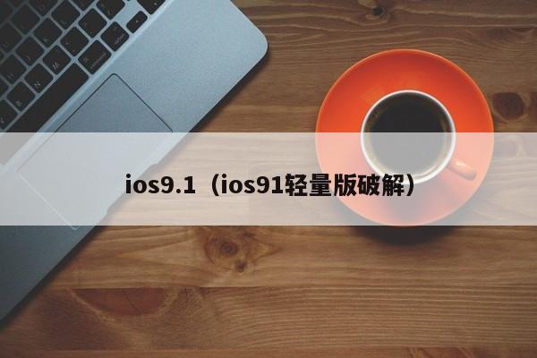 ios9.1（ios91轻量版破解）