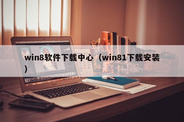 win8软件下载中心（win81下载安装）