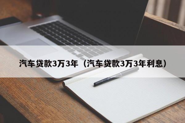 汽车贷款3万3年（汽车贷款3万3年利息）