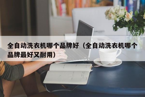 全自动洗衣机哪个品牌好（全自动洗衣机哪个品牌最好又耐用）