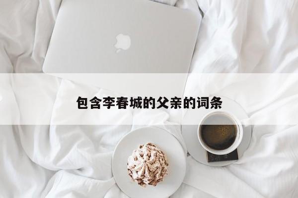 包含李春城的父亲的词条