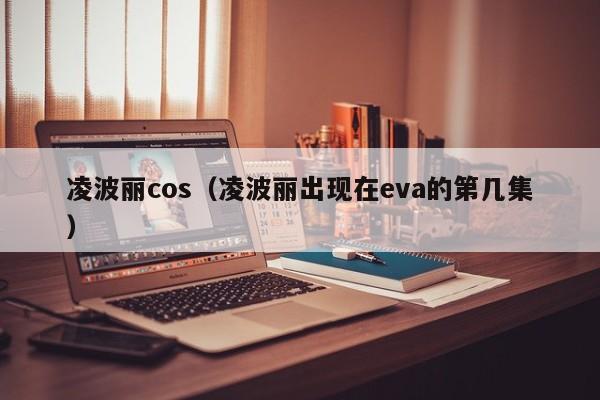 凌波丽cos（凌波丽出现在eva的第几集）