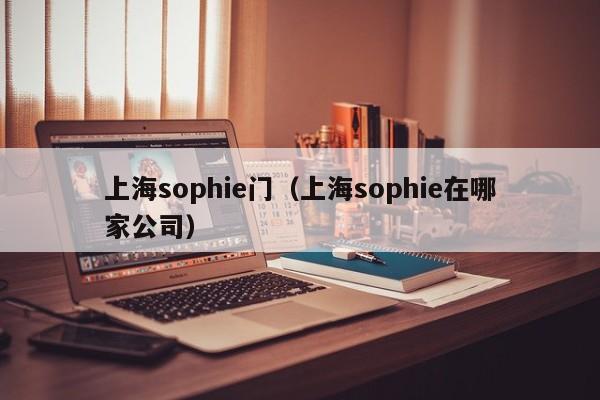 上海sophie门（上海sophie在哪家公司）