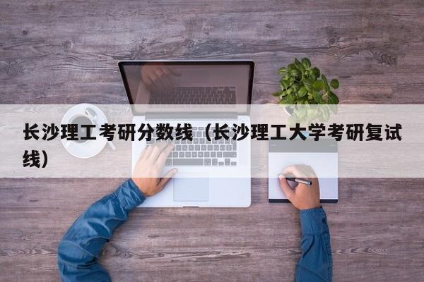 长沙理工考研分数线（长沙理工大学考研复试线）