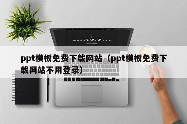 ppt模板免费下载网站（ppt模板免费下载网站不用登录）