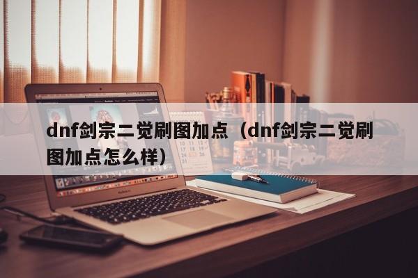 dnf剑宗二觉刷图加点（dnf剑宗二觉刷图加点怎么样）