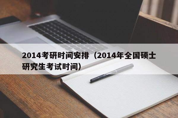 2014考研时间安排（2014年全国硕士研究生考试时间）