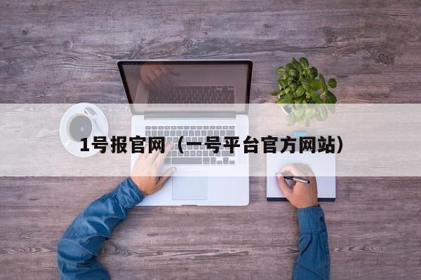 1号报官网（一号平台官方网站）