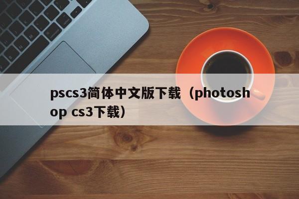 pscs3简体中文版下载（photoshop cs3下载）