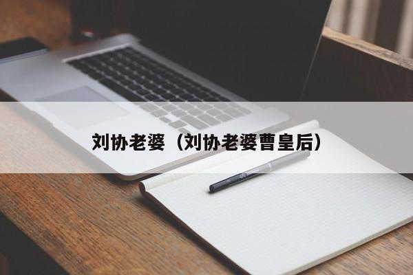 刘协老婆（刘协老婆曹皇后）