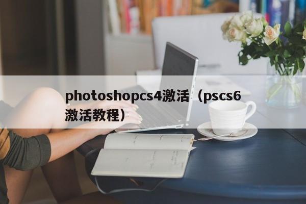 photoshopcs4激活（pscs6激活教程）