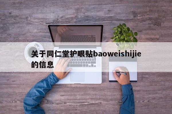 关于同仁堂护眼贴baoweishijie的信息