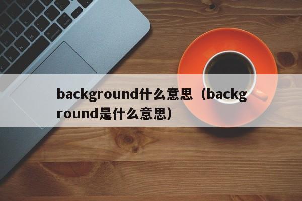 background什么意思（background是什么意思）