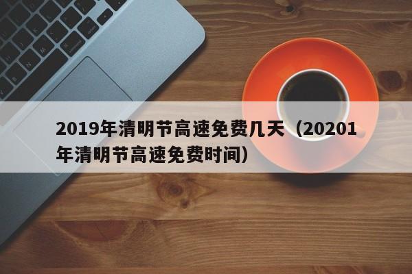 2019年清明节高速免费几天（20201年清明节高速免费时间）