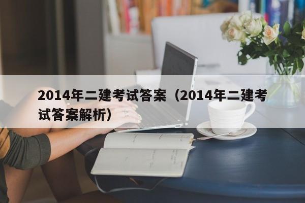 2014年二建考试答案（2014年二建考试答案解析）