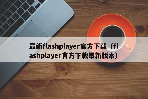 最新flashplayer官方下载（flashplayer官方下载最新版本）