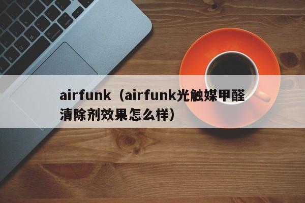 airfunk（airfunk光触媒甲醛清除剂效果怎么样）