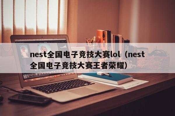 nest全国电子竞技大赛lol（nest全国电子竞技大赛王者荣耀）