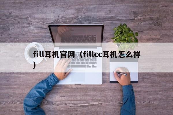 fill耳机官网（fillcc耳机怎么样）