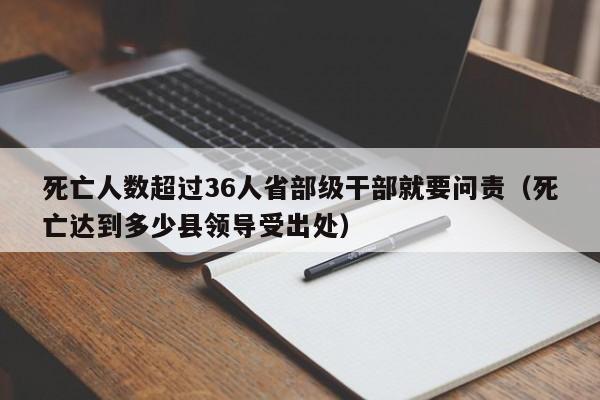 死亡人数超过36人省部级干部就要问责（死亡达到多少县领导受出处）