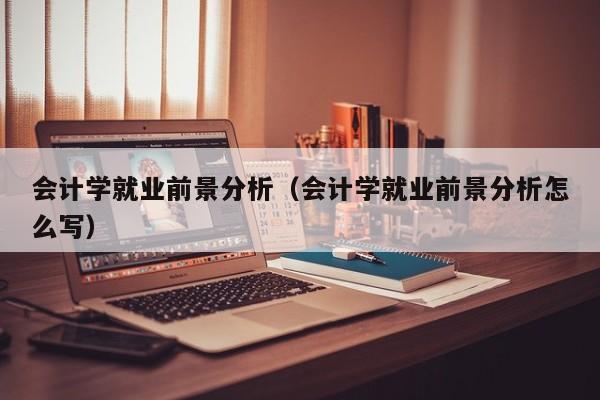 会计学就业前景分析（会计学就业前景分析怎么写）