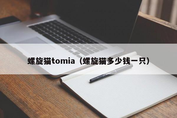 螺旋猫tomia（螺旋猫多少钱一只）