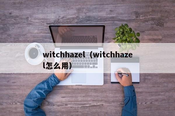 witchhazel（witchhazel怎么用）