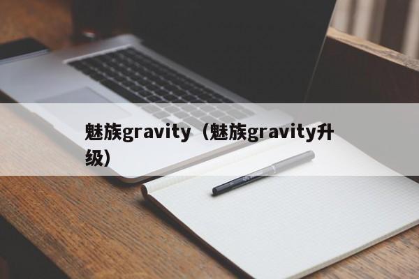 魅族gravity（魅族gravity升级）