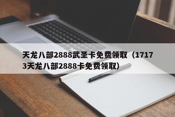 天龙八部2888武圣卡免费领取（17173天龙八部2888卡免费领取）