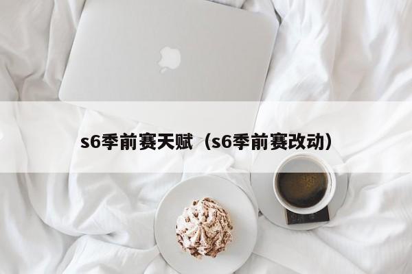 s6季前赛天赋（s6季前赛改动）