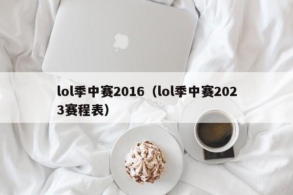 lol季中赛2016（lol季中赛2023赛程表）