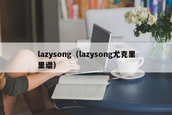 lazysong（lazysong尤克里里谱）