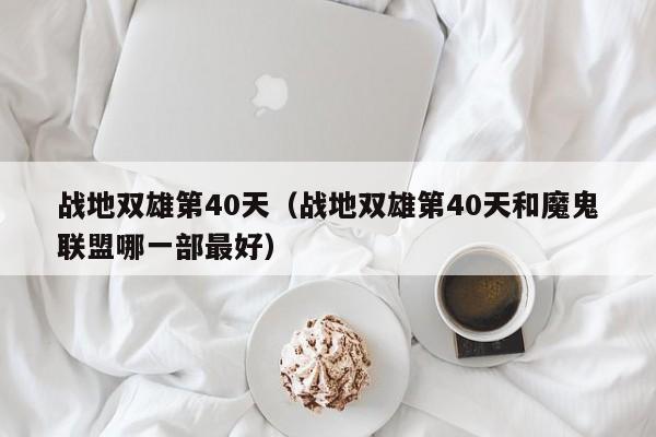 战地双雄第40天（战地双雄第40天和魔鬼联盟哪一部最好）