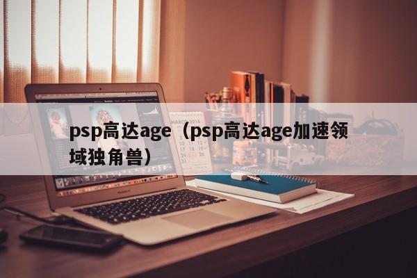 psp高达age（psp高达age加速领域独角兽）