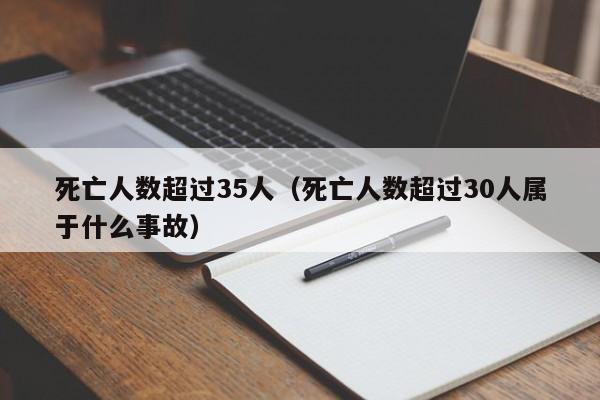 死亡人数超过35人（死亡人数超过30人属于什么事故）