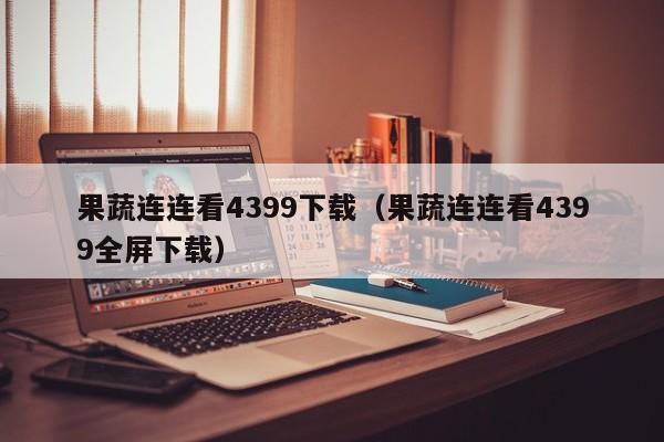 果蔬连连看4399下载（果蔬连连看4399全屏下载）