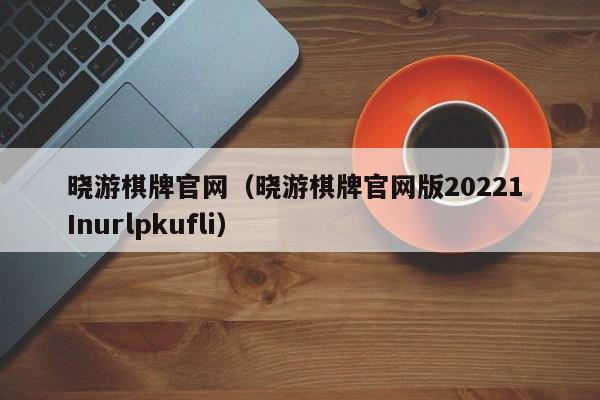 晓游棋牌官网（晓游棋牌官网版20221 Inurlpkufli）