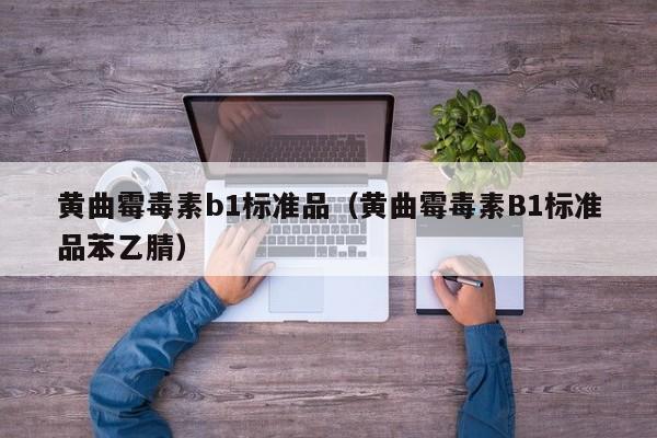 黄曲霉毒素b1标准品（黄曲霉毒素B1标准品苯乙腈）