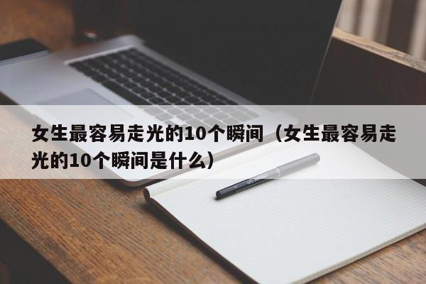 女生最容易走光的10个瞬间（女生最容易走光的10个瞬间是什么）