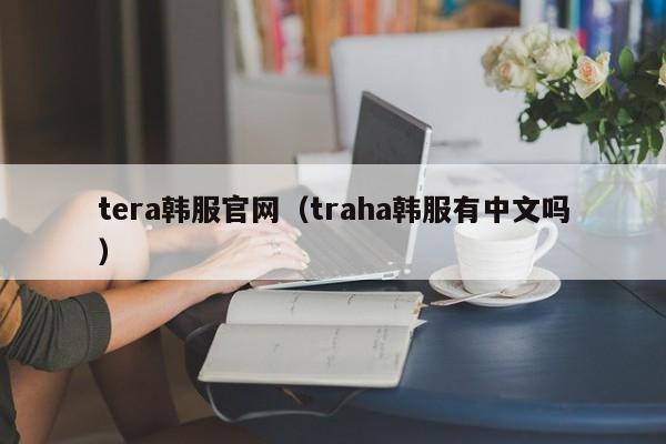 tera韩服官网（traha韩服有中文吗）