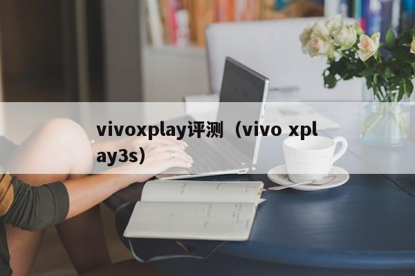 vivoxplay评测（vivo xplay3s）