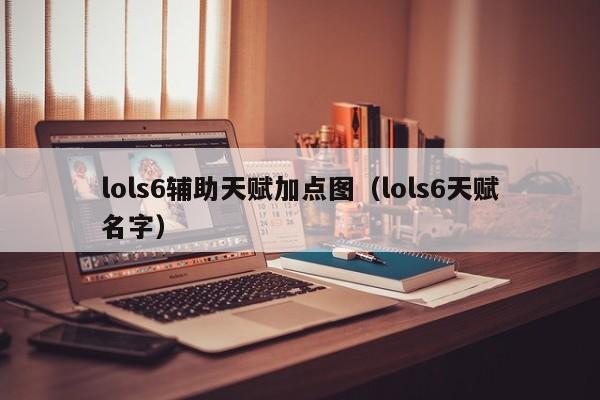 lols6辅助天赋加点图（lols6天赋名字）