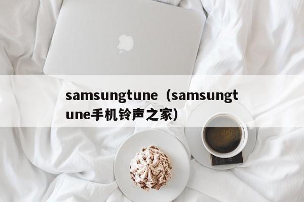 samsungtune（samsungtune手机铃声之家）